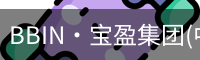 BBIN·宝盈集团(中国)有限公司官网·官方唯一APP